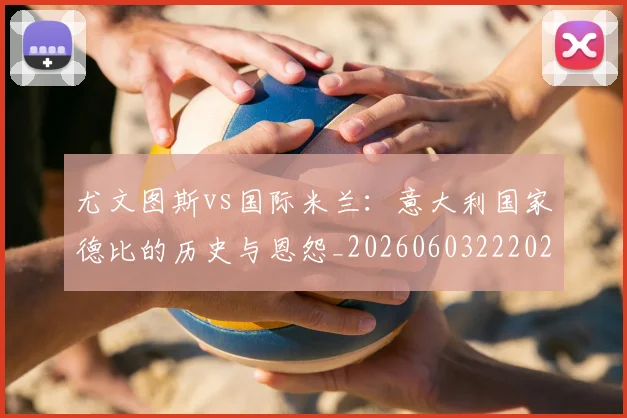 尤文图斯vs国际米兰：意大利国家德比的历史与恩怨_20260603222028_20260707145244