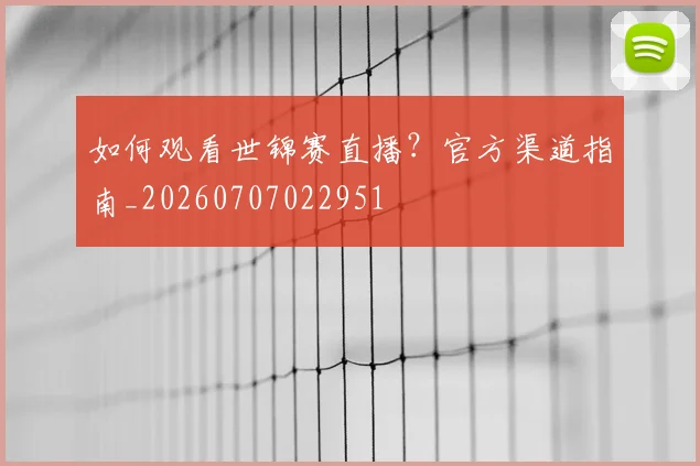 如何观看世锦赛直播？官方渠道指南_20260707022951