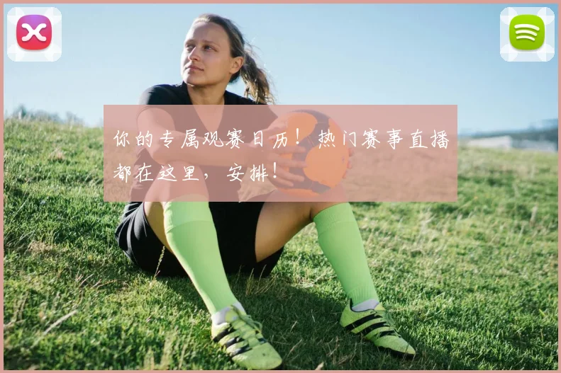 你的专属观赛日历！热门赛事直播都在这里，安排！