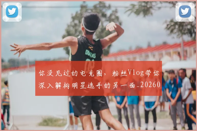 你没见过的电竞圈，粉丝Vlog带你深入解构明星选手的另一面_20260601173547