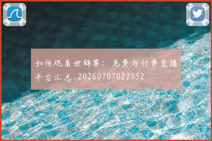 如何观看世锦赛：免费与付费直播平台汇总_20260707022952