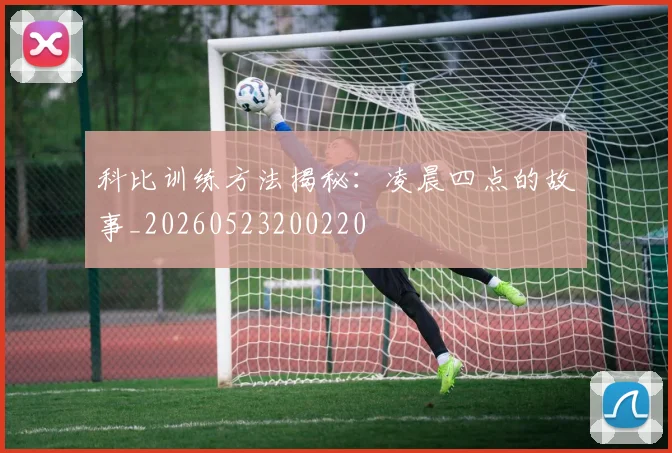 科比训练方法揭秘:凌晨四点的故事_20260523200220