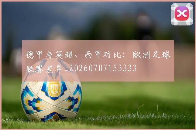 德甲与英超、西甲对比:欧洲足球联赛差异_20260707153333