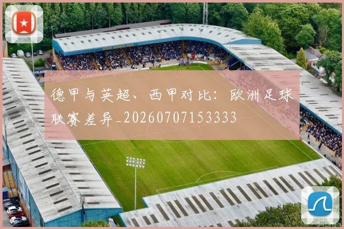 德甲与英超、西甲对比：欧洲足球联赛差异_20260707153333
