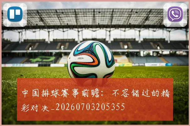 中国排球赛事前瞻:不容错过的精彩对决_20260703205355