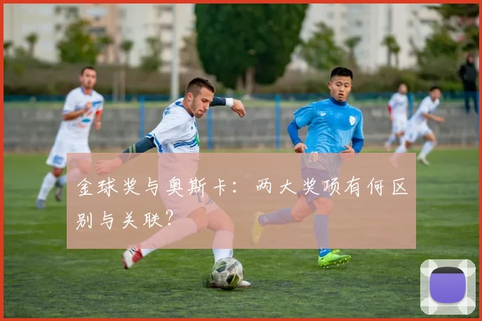 金球奖与奥斯卡：两大奖项有何区别与关联？