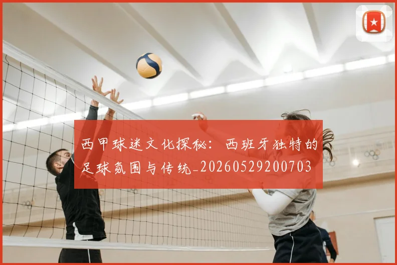 西甲球迷文化探秘:西班牙独特的足球氛围与传统_20260529200703