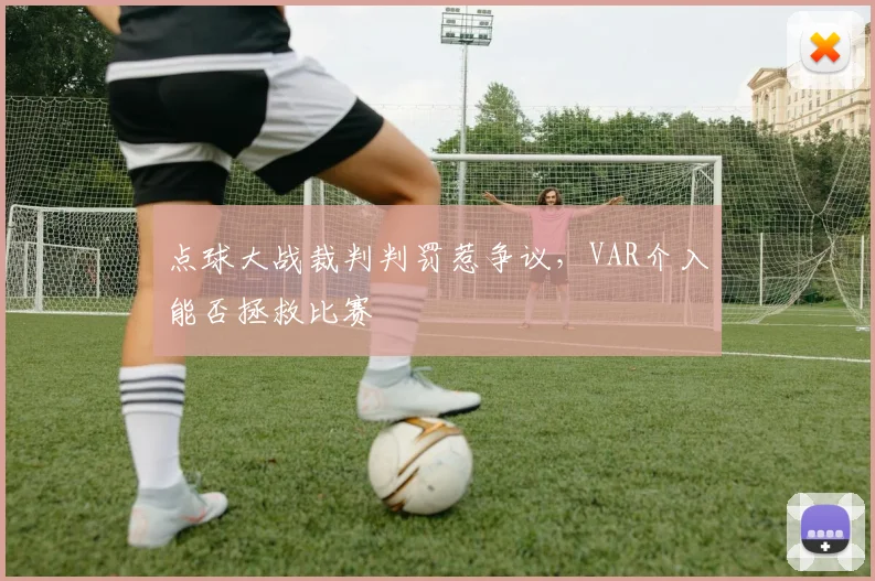 点球大战裁判判罚惹争议，VAR介入能否拯救比赛