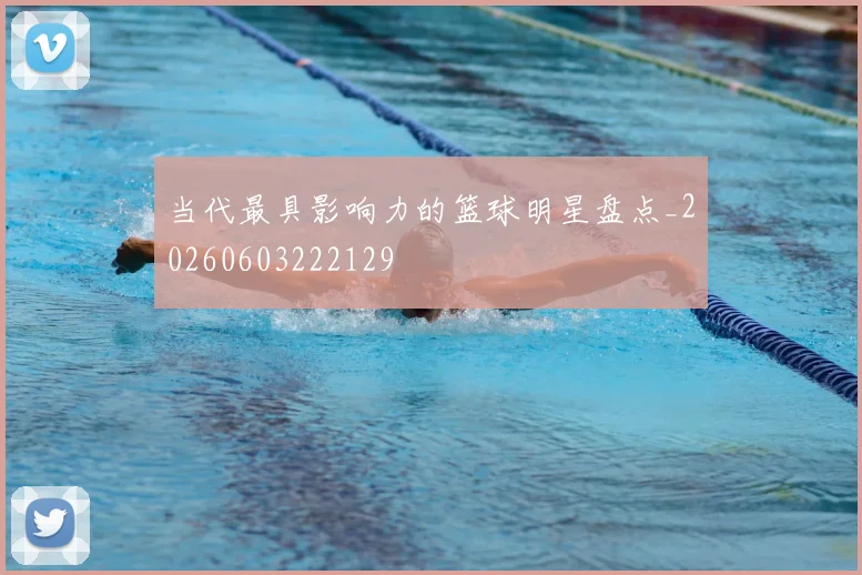 当代最具影响力的篮球明星盘点_20260603222129