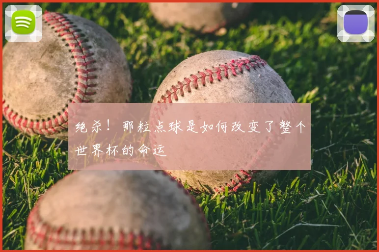 绝杀！那粒点球是如何改变了整个世界杯的命运