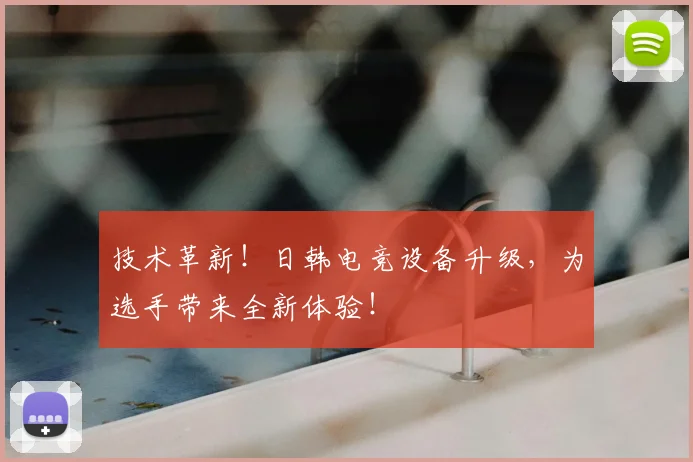 技术革新！日韩电竞设备升级，为选手带来全新体验！