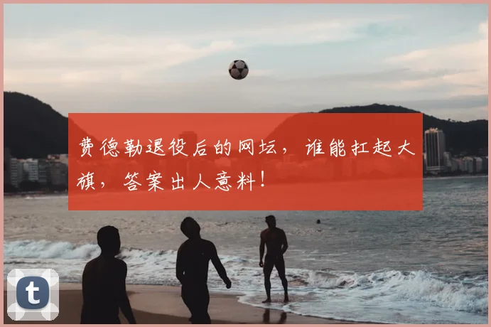 费德勒退役后的网坛，谁能扛起大旗，答案出人意料！
