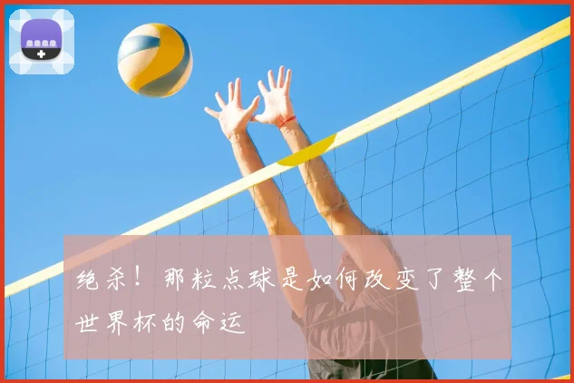 绝杀!那粒点球是如何改变了整个世界杯的命运