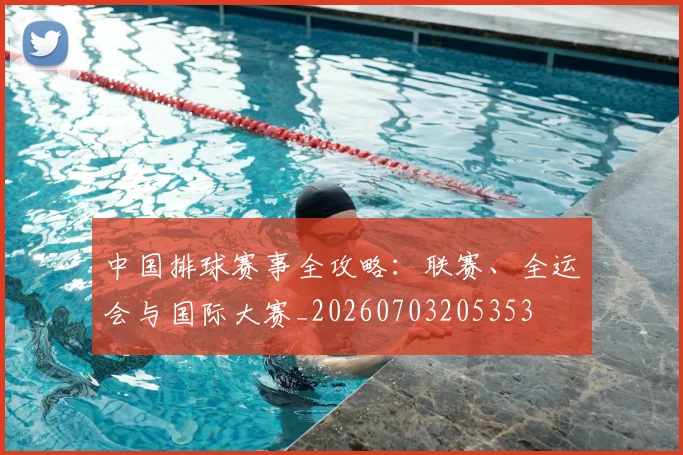 中国排球赛事全攻略:联赛、全运会与国际大赛_20260703205353