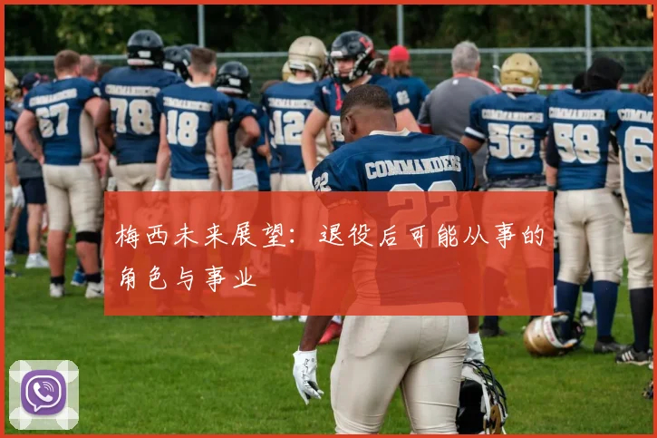 梅西未来展望：退役后可能从事的角色与事业