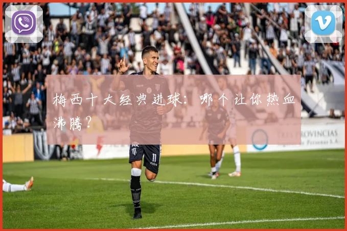 梅西十大经典进球：哪个让你热血沸腾？