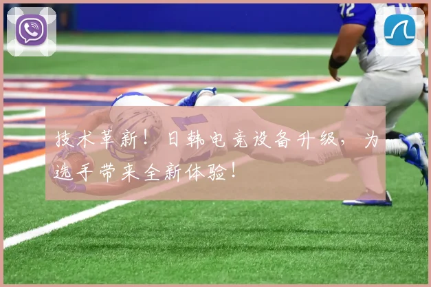 技术革新！日韩电竞设备升级，为选手带来全新体验！
