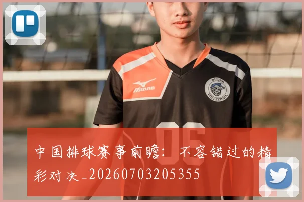 中国排球赛事前瞻：不容错过的精彩对决_20260703205355